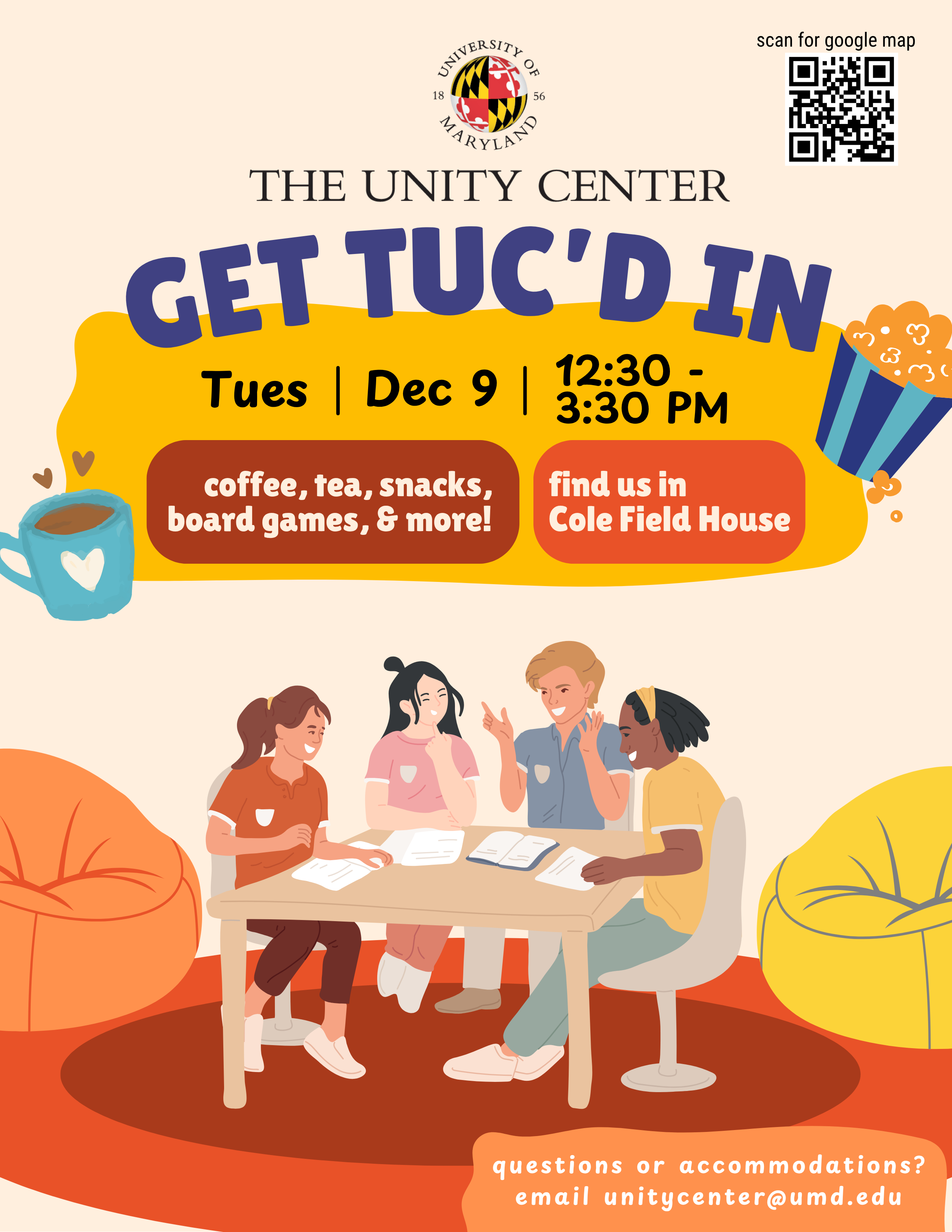 The Unity Center Logo with scan QR Code for google map. Get TUC'd in Tues Dec 9th 12:30-3:30pm coffee, tea, snacks, board games, and more! Find us in cole field house. Questions and accommodations email  unitycenter@umd.edu. 