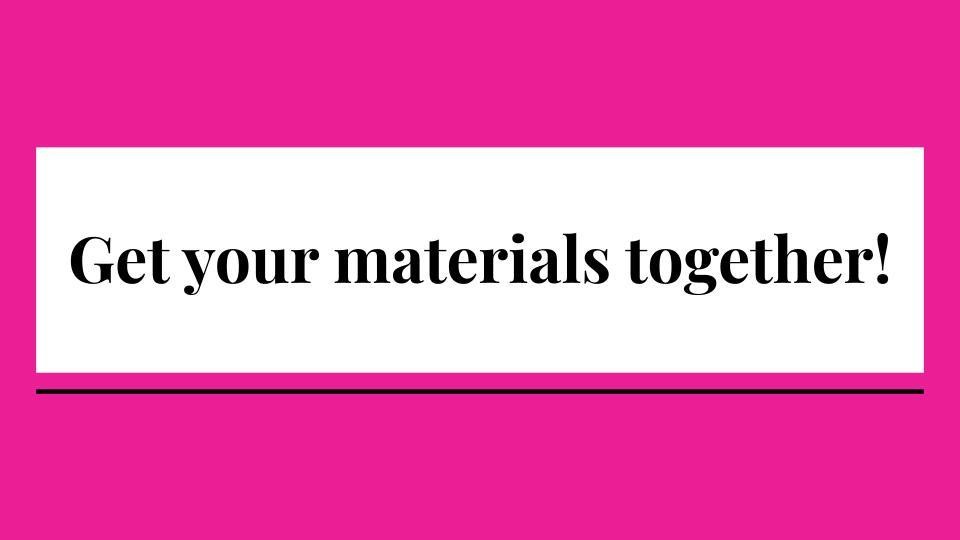 Get materials together