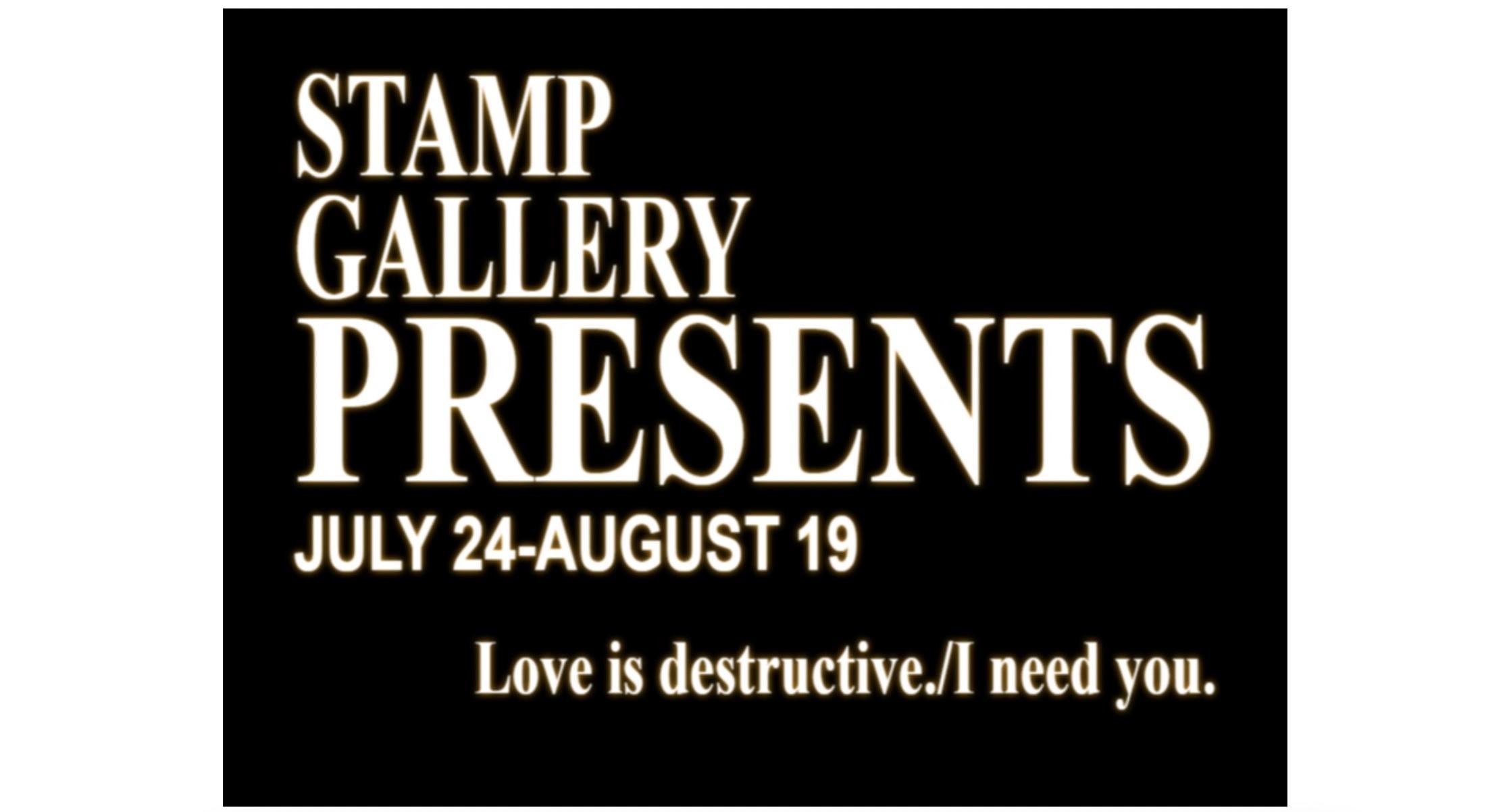 "The Stamp Gallery Presents" in bold letters with the dates "July 24-August 19" below followed by "Love is destructive. I need you."