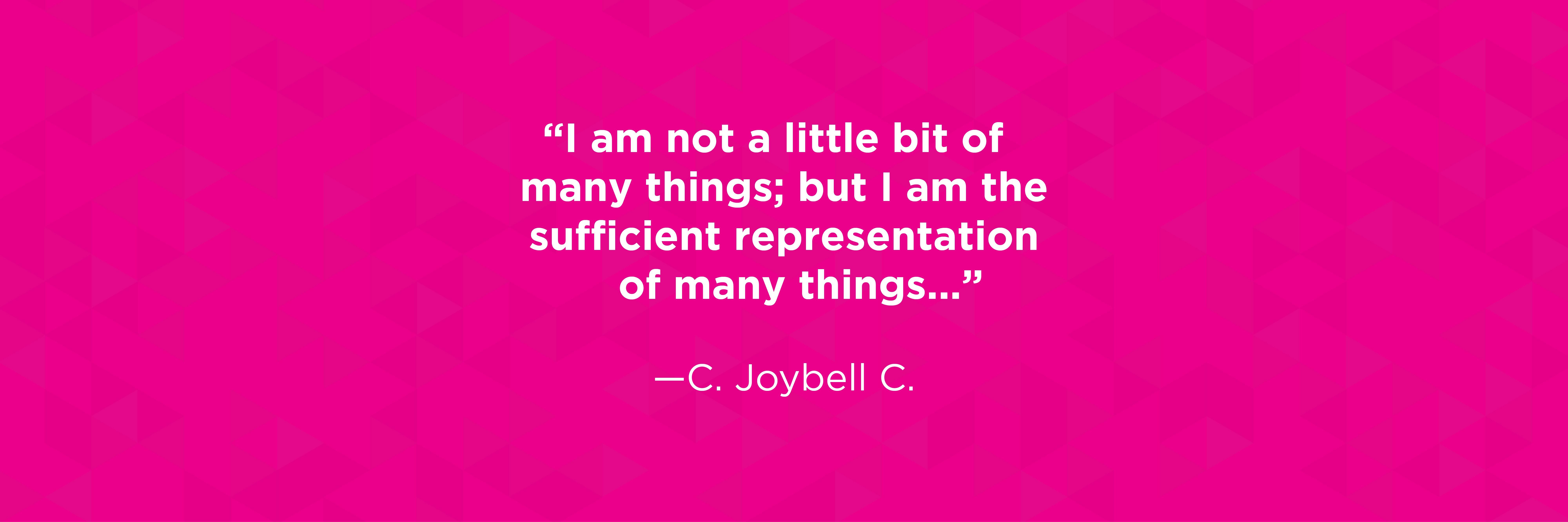 "I am not a little bit of many things; but I am the sufficient representation of many things..." quote by C. Joybell C.