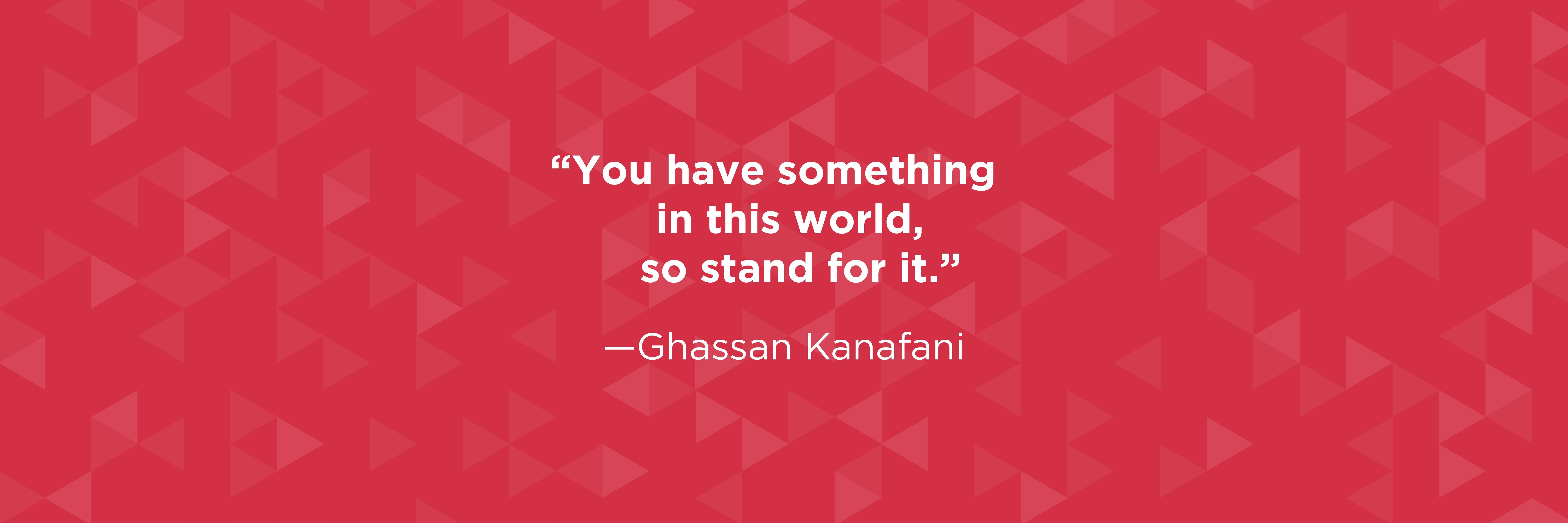 "You have something in this world, so stand for it." quote by Ghassan Kanafani